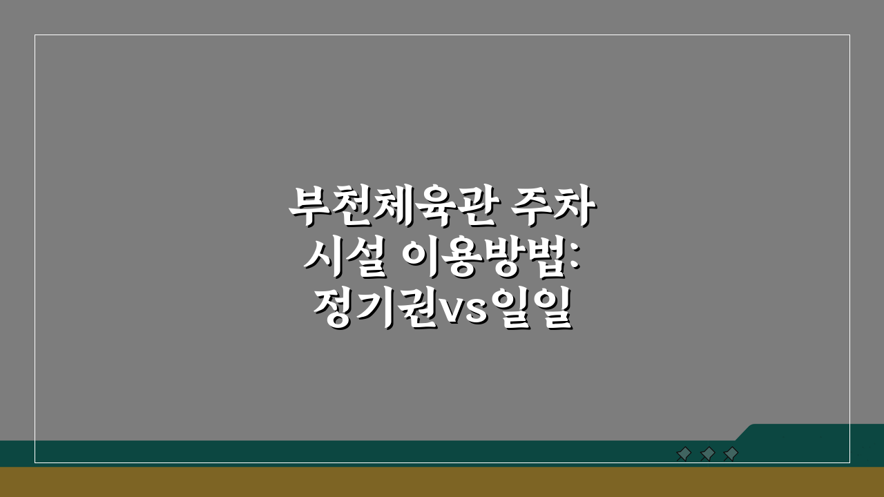 부천체육관 주차시설 이용방법: 정기권vs일일권, 당신에게 맞는 선택은?