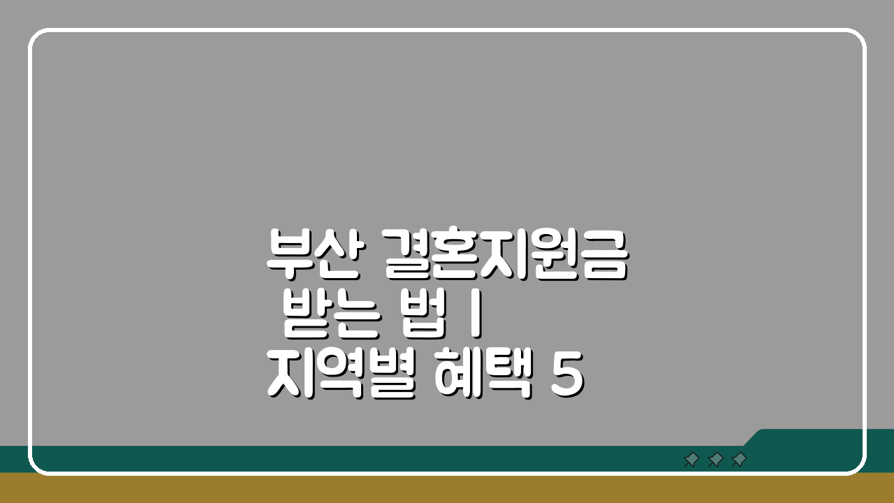 부산 결혼지원금 받는 법 | 지역별 혜택 5가지 비교