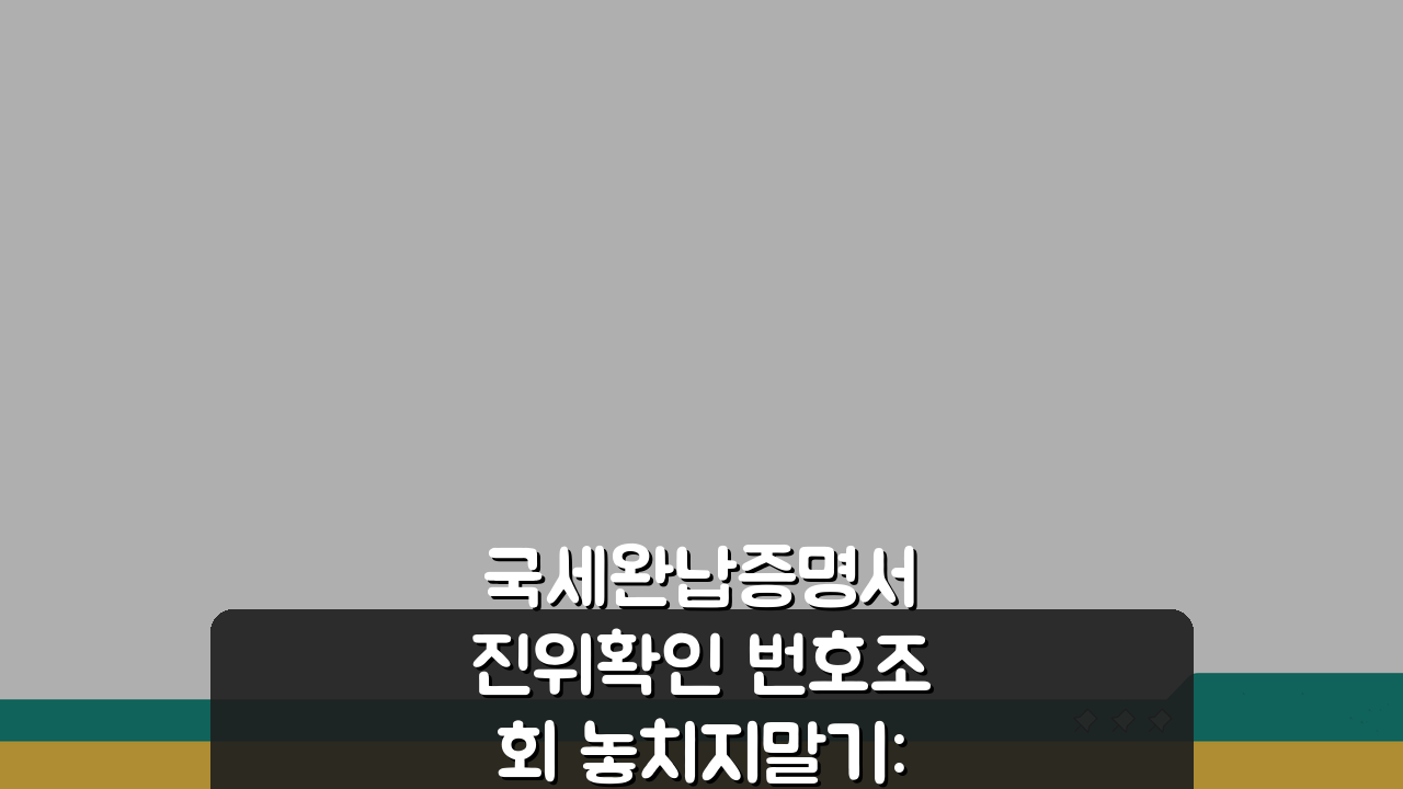 국세완납증명서 진위확인 번호조회 놓치지말기: 3가지 필수 체크포인트