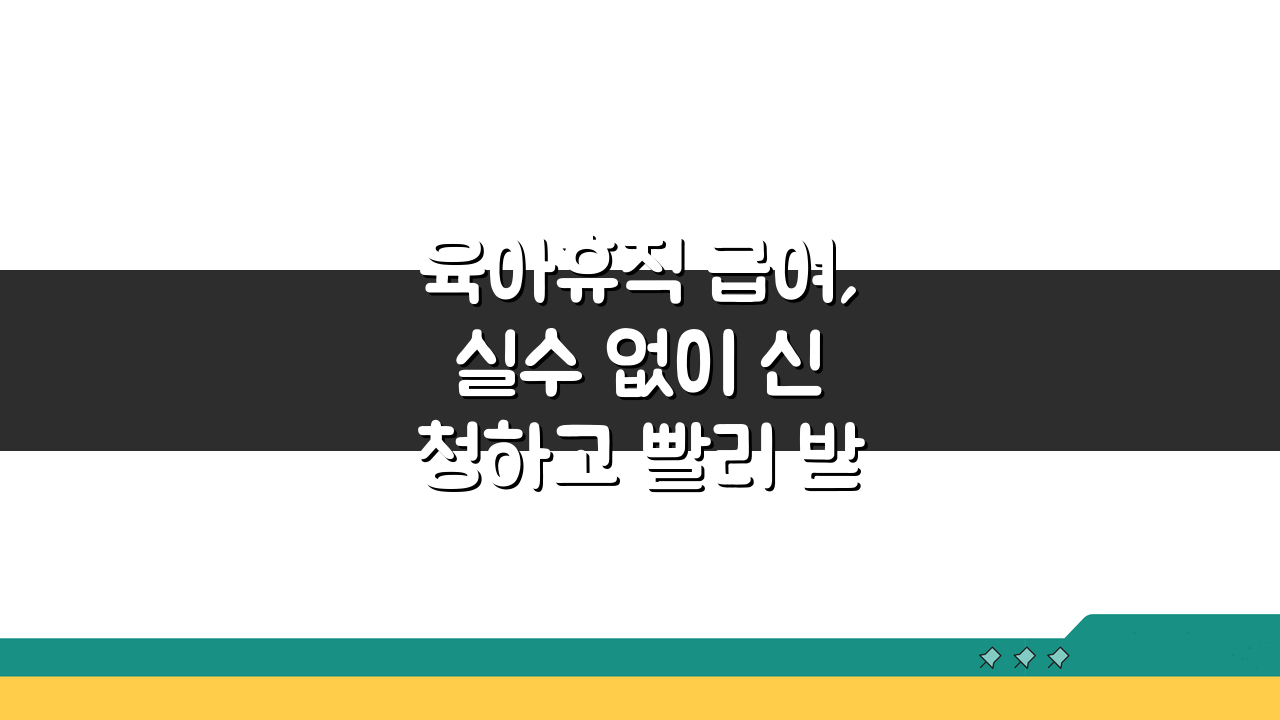 육아휴직 급여, 실수 없이 신청하고 빨리 받는 팁 7가지