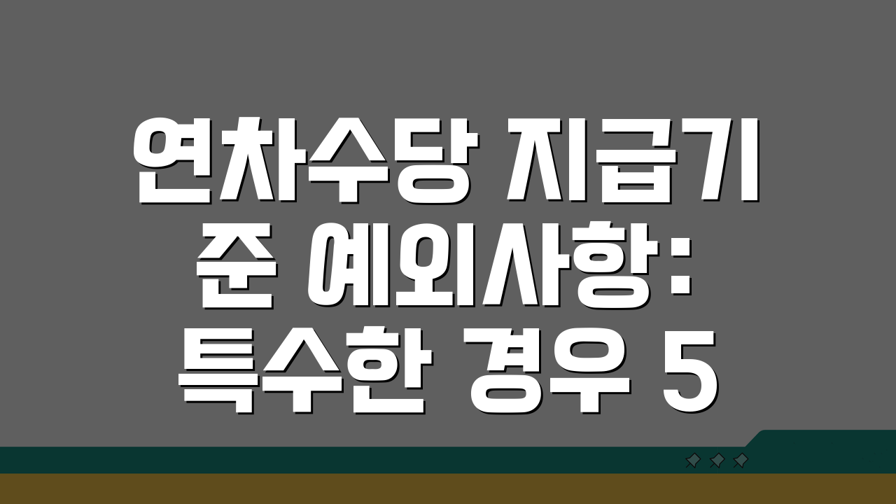 연차수당 지급기준 예외사항: 특수한 경우 5가지 지급 기준 총정리
