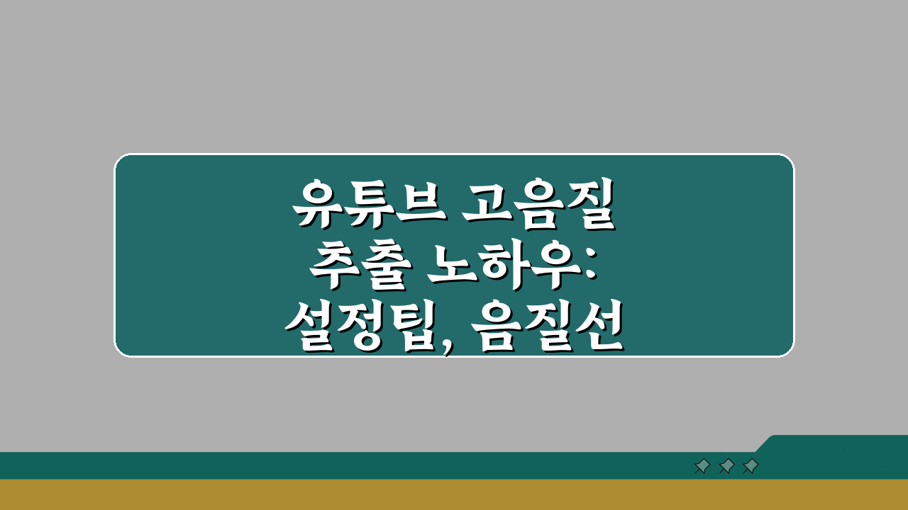 유튜브 고음질 추출 노하우: 설정팁, 음질선택, 변환 A to Z