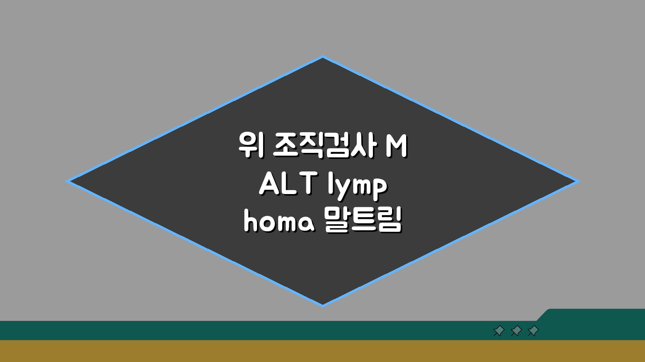 위 조직검사 MALT lymphoma 말트림프종 의미: 점막연관 림프조직 림프종, 무엇이